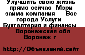Улучшить свою жизнь прямо сейчас, Мэри займа компания.  - Все города Услуги » Бухгалтерия и финансы   . Воронежская обл.,Воронеж г.
